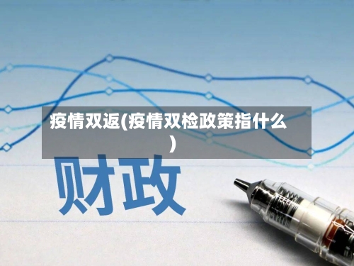 疫情双返(疫情双检政策指什么)