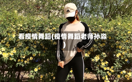 看疫情舞蹈(疫情舞蹈老师孙淼)