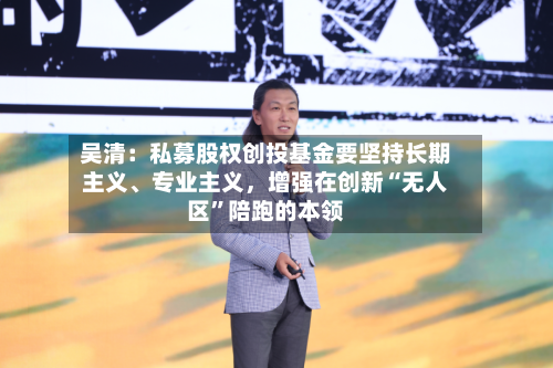 吴清：私募股权创投基金要坚持长期主义、专业主义，增强在创新“无人区”陪跑的本领