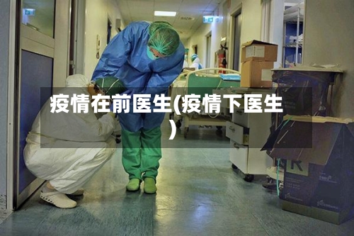 疫情在前医生(疫情下医生)