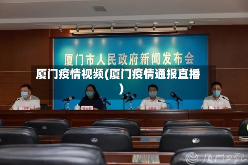 厦门疫情视频(厦门疫情通报直播)