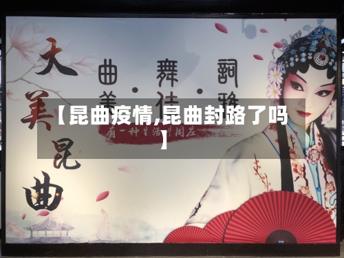 【昆曲疫情,昆曲封路了吗】