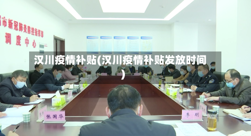 汉川疫情补贴(汉川疫情补贴发放时间)