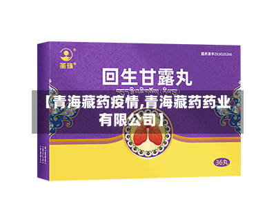 【青海藏药疫情,青海藏药药业有限公司】