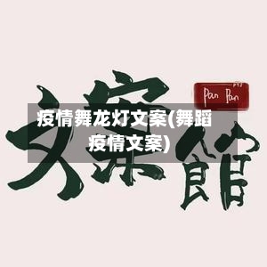 疫情舞龙灯文案(舞蹈疫情文案)