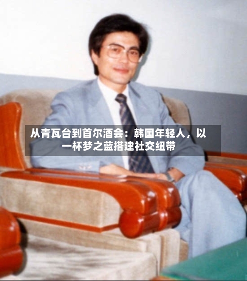 从青瓦台到首尔酒会：韩国年轻人，以一杯梦之蓝搭建社交纽带
