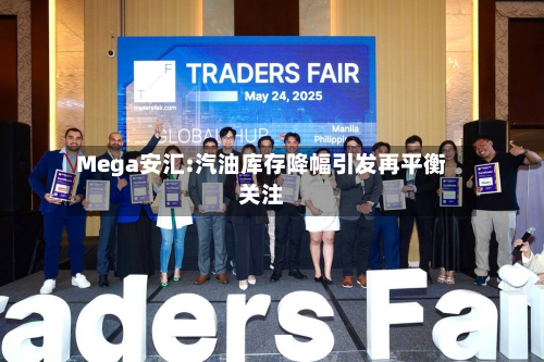Mega安汇:汽油库存降幅引发再平衡关注