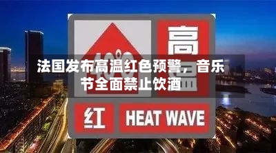 法国发布高温红色预警，音乐节全面禁止饮酒
