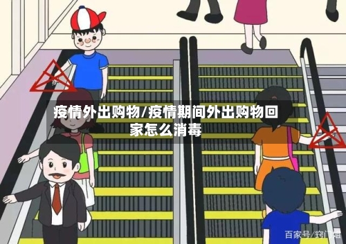 疫情外出购物/疫情期间外出购物回家怎么消毒