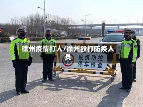 徐州疫情打人/徐州殴打防疫人员