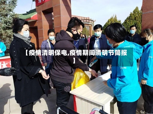 【疫情清明保电,疫情期间清明节简报】