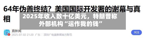 2025年收入数十亿美元，特朗普称外部机构“运作我的钱”-第1张图片