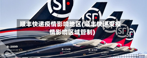 顺丰快递疫情影响地区(顺丰快递受疫情影响区域管制)