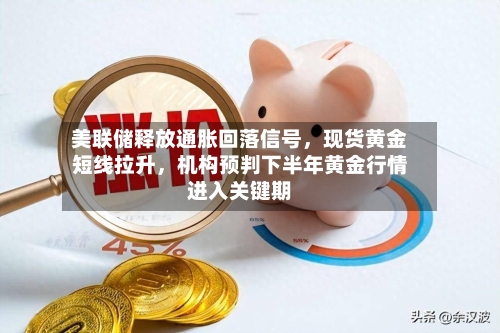 美联储释放通胀回落信号，现货黄金短线拉升，机构预判下半年黄金行情进入关键期-第1张图片