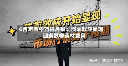 6月定西中药材月报:淡季效应显现,多数中药材费用
迎来下行