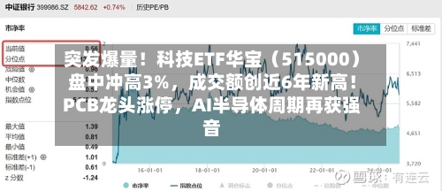 突发爆量!科技ETF华宝(515000)盘中冲高3%,成交额创近6年新高!PCB龙头涨停,AI半导体周期再获强音
