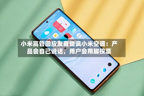小米高管回应友商暗讽小米空调:产品会自己说话,用户会用脚投票