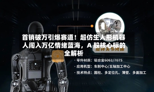 首销破万引爆赛道!超仿生人形机器人闯入万亿情绪蓝海,A 股核心标的全解析