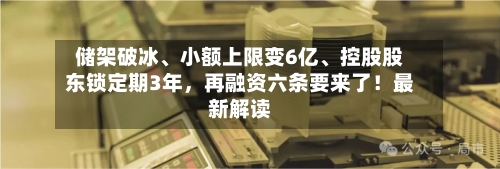 储架破冰、小额上限变6亿、控股股东锁定期3年,再融资六条要来了!最新解读