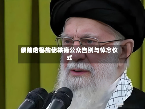 伊朗为已故比较高
领袖哈梅内伊举行公众告别与悼念仪式