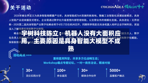宇树科技陈立:机器人没有大面积应用,主要原因是具身智能大模型不成熟