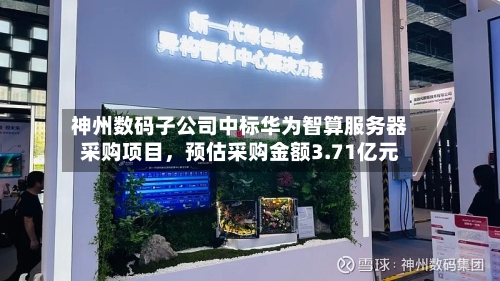 神州数码子公司中标华为智算服务器采购项目,预估采购金额3.71亿元