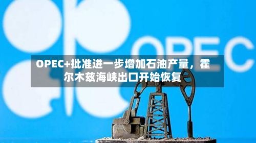 OPEC+批准进一步增加石油产量	，霍尔木兹海峡出口开始恢复-第1张图片