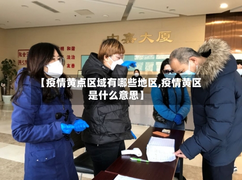 【疫情黄点区域有哪些地区,疫情黄区是什么意思】