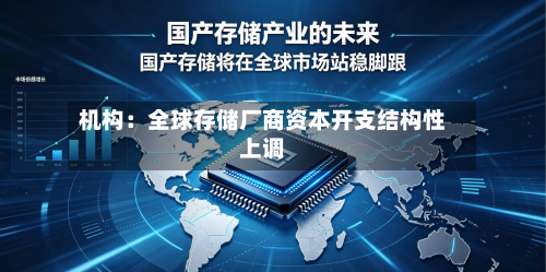机构:全球存储厂商资本开支结构性上调