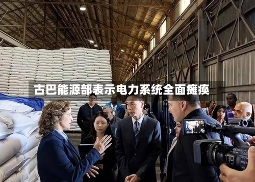 古巴能源部表示电力系统全面瘫痪