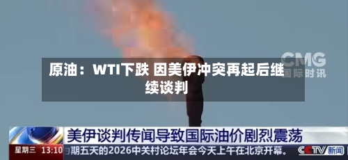 原油:WTI下跌 因美伊冲突再起后继续谈判