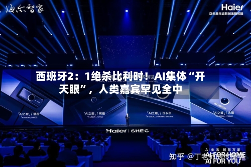 西班牙2:1绝杀比利时!AI集体“开天眼”,人类嘉宾罕见全中
