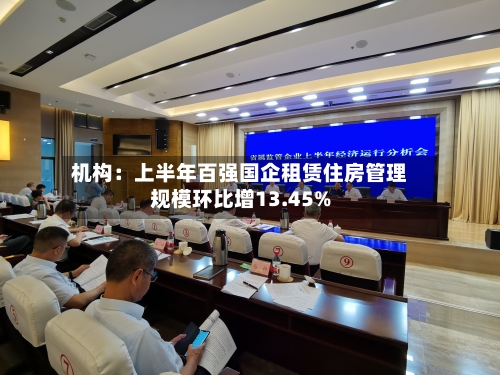 机构:上半年百强国企租赁住房管理规模环比增13.45%