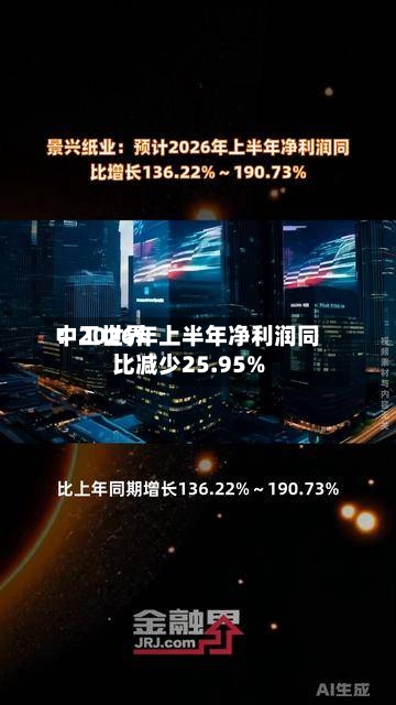 中工世界：2026年上半年净利润同比减少25.95%