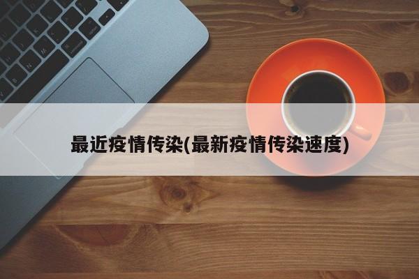 最近疫情传染(最新疫情传染速度)
