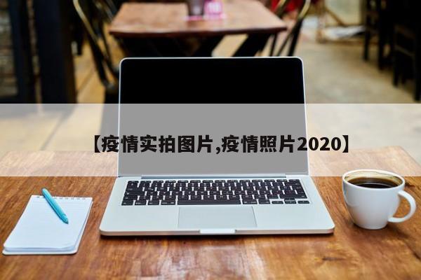 【疫情实拍图片,疫情照片2020】
