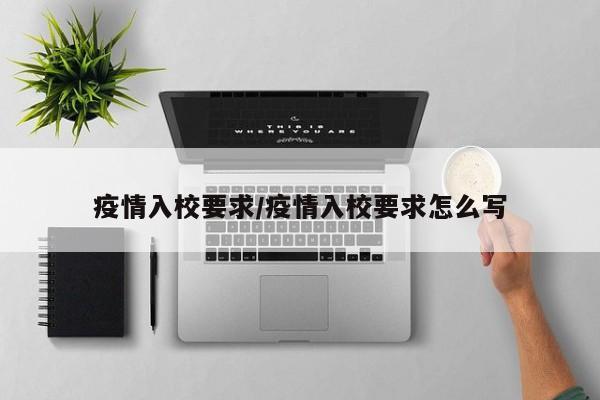 疫情入校要求/疫情入校要求怎么写