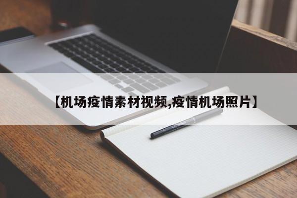 【机场疫情素材视频,疫情机场照片】