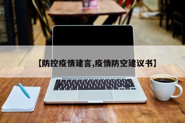 【防控疫情建言,疫情防空建议书】