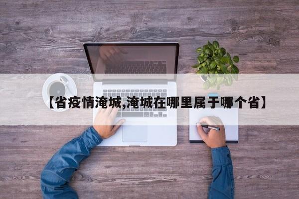 【省疫情淹城,淹城在哪里属于哪个省】