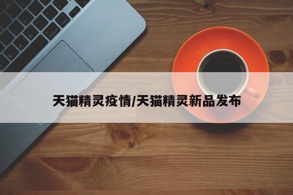 天猫精灵疫情/天猫精灵新品发布