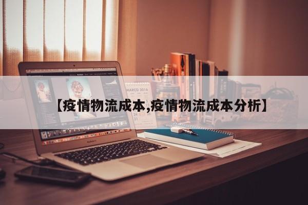 【疫情物流成本,疫情物流成本分析】