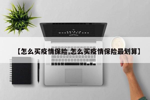【怎么买疫情保险,怎么买疫情保险最划算】