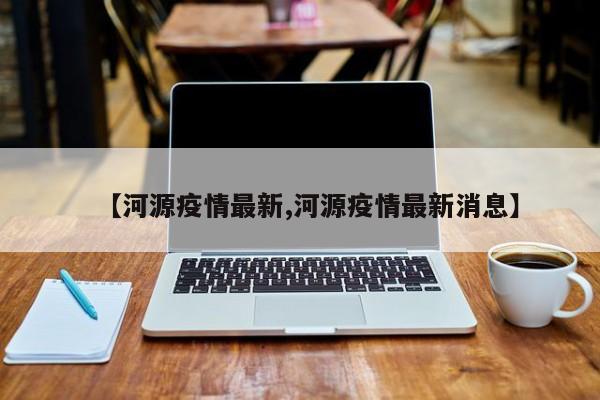 【河源疫情最新,河源疫情最新消息】