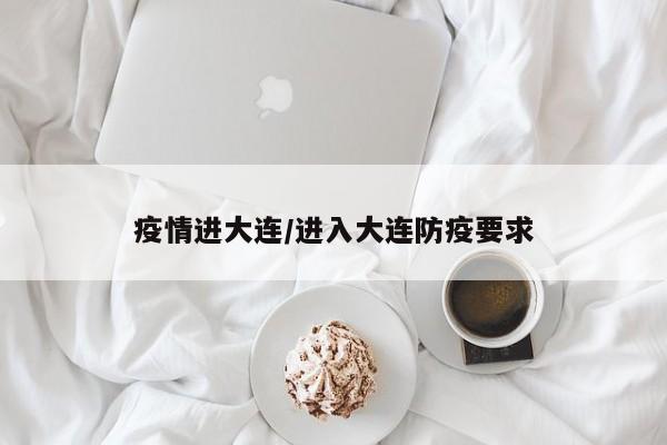疫情进大连/进入大连防疫要求