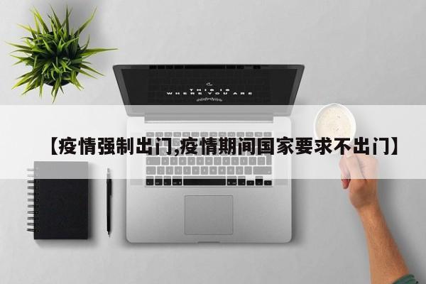 【疫情强制出门,疫情期间国家要求不出门】